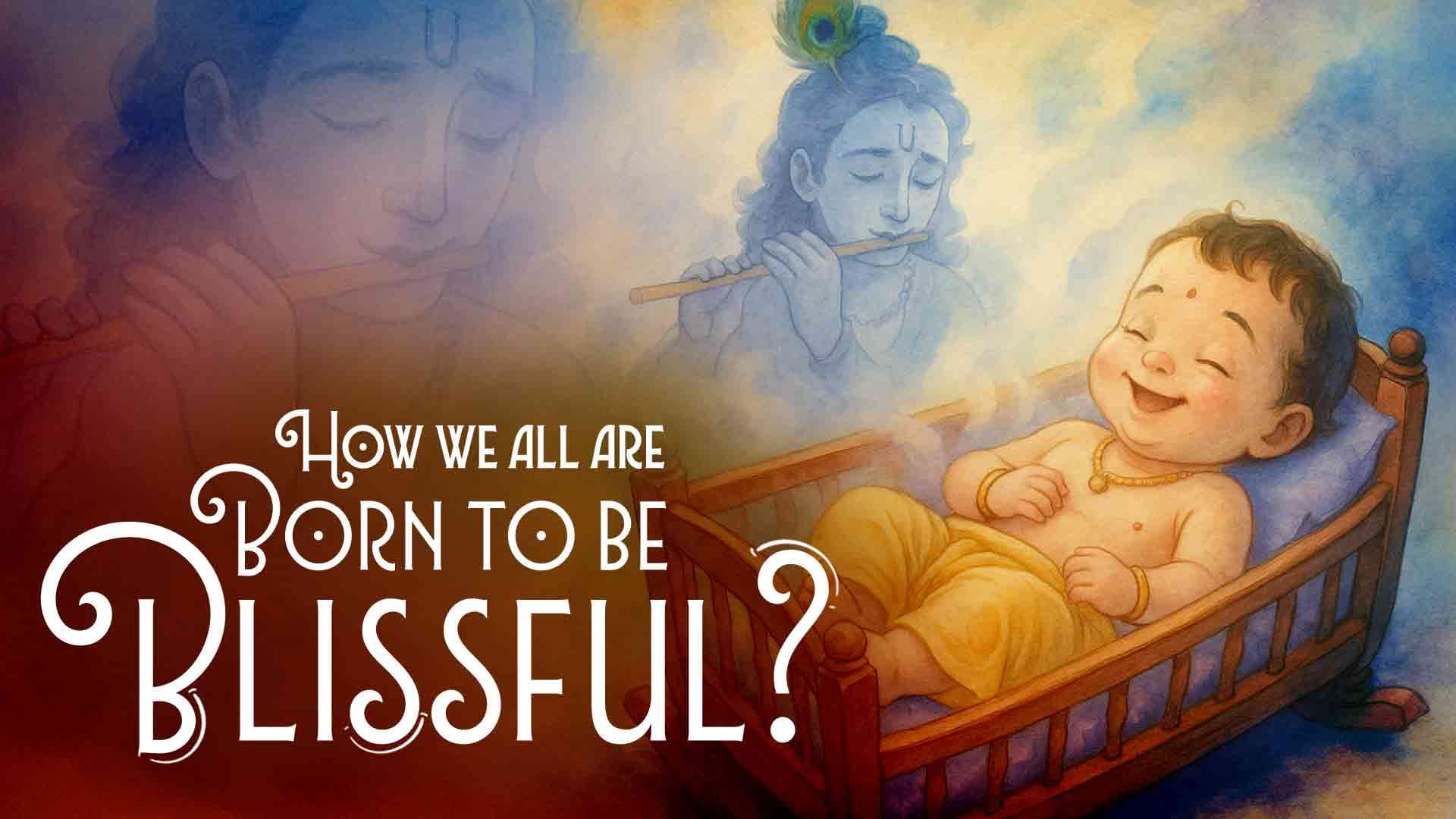 How we all are born to be Blissful ?